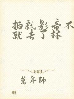 拍戏影帝不小心就去了林