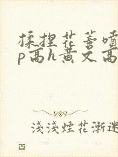 揉捏花蒂喷水np高h黄文高h