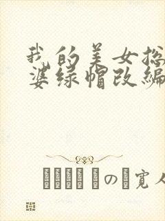 我的美女总裁老婆绿帽改编