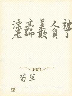 漂亮美人被竹马老师欺负了小说全文封面