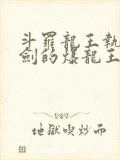 斗罗龙王执掌钝剑的爆龙王笔趣阁