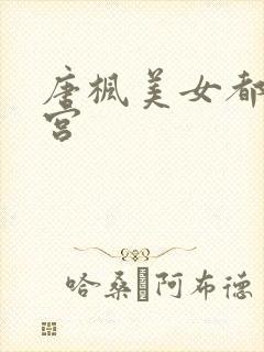 唐枫美女都市后宫