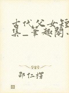 古代父女短篇合集_笔趣阁小说