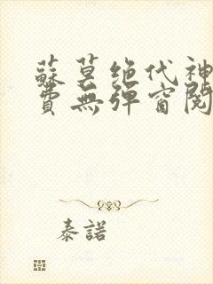 苏莫绝代神主免费无弹窗阅读全文