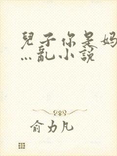 儿子你是妈妈的…乱小说