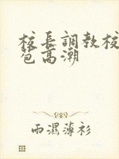 校长调教校花嫩苞高潮