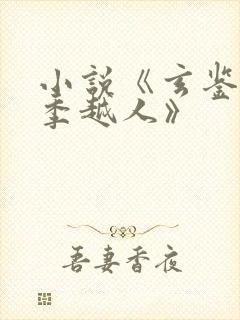 小说《玄鉴仙族季越人》