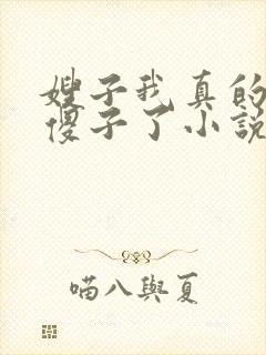 嫂子我真的不是傻子了小说免费阅读全文