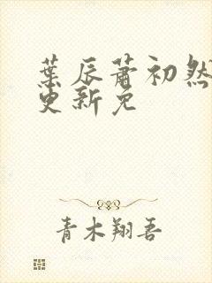 叶辰萧初然最新更新免封面