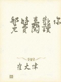 那时喜欢你全文免费阅读