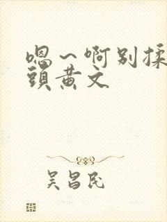 嗯～啊别揉我奶头黄文