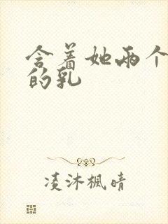 含着她两个硕大的乳