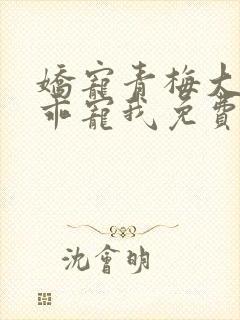 娇宠青梅大叔乖乖宠我免费阅读