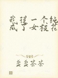 我从一个纯爷变成了女校花