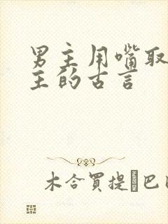 男主用嘴取悦女主的古言