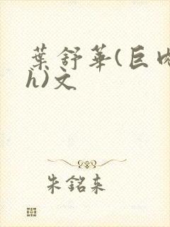 叶舒华(巨肉高h)文