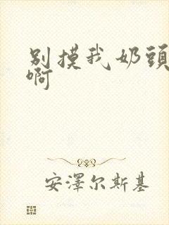 别摸我奶头嗯~啊