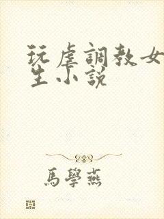 玩虐调教女高中生小说