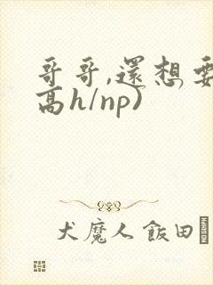 哥哥,还想要(高h/np)