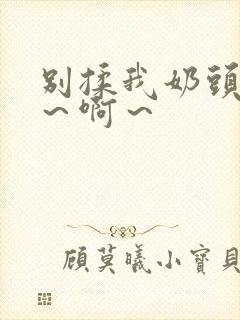 别揉我奶头～嗯～啊～