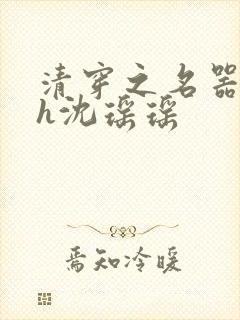 清穿之名器尤物h沈瑶瑶