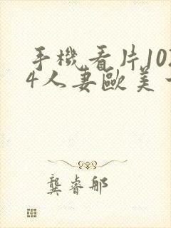 手机看片1024人妻欧美一区