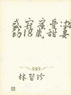 盛宠蜜爱:总裁的18岁甜妻