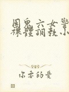 团鬼六女警冰奴裸体调教小说