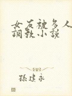 女友被多人一起调教小说