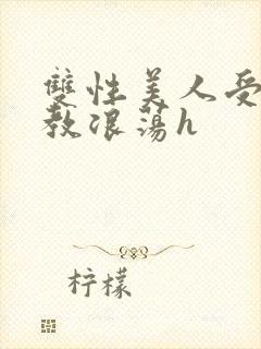 双性美人受被调教浪荡h