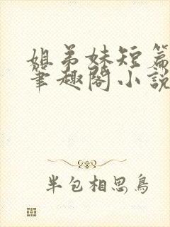 姐弟妹短篇合集笔趣阁小说