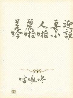 美丽人妻迎合呻吟啪啪小说