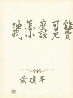 他怎么可能喜欢我小说免费阅读