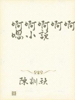 啊啊啊啊啊嗯嗯嗯小说