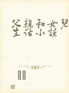 父亲和女儿的性生活小说