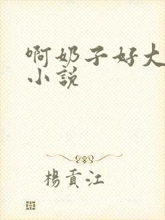 啊奶子好大啊 小说