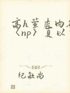 高h荤爽肉欲文〈np〉夏以昼