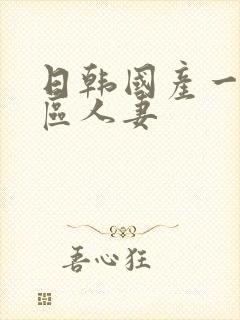 日韩国产一区二区人妻
