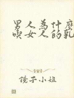 男人为什么喜欢吃女人的乳房