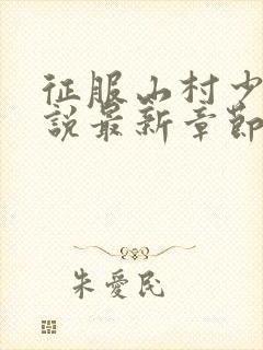 征服山村少女小说最新章节更新时间