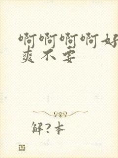 啊啊啊啊好大好爽不要