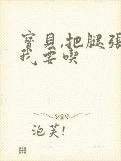 宝贝,把腿张开我要吃