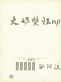 大奶双性np文