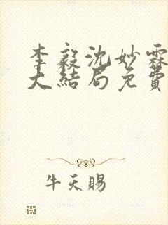 李毅沈妙霖小说大结局免费阅读最新章节