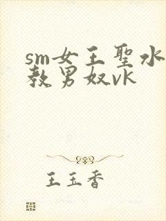 sm女王圣水调教男奴vk