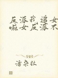 反派我追女主干嘛女反派不香吗