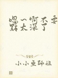 嗯～啊不要了轻点太深了