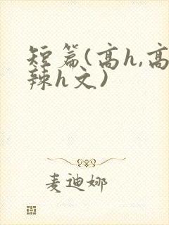 短篇(高h,高辣h文)