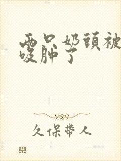 两只奶头被老头吸肿了