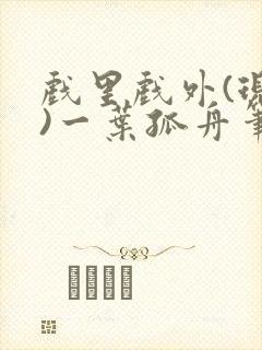戏里戏外(现场)一叶孤舟笔趣阁全文